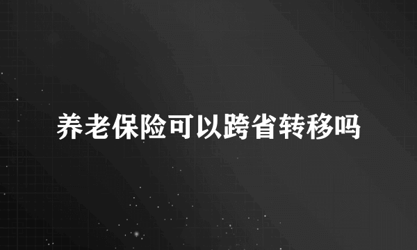 养老保险可以跨省转移吗