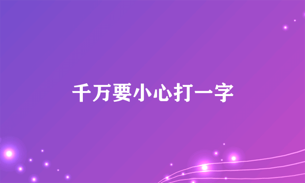 千万要小心打一字
