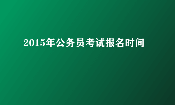 2015年公务员考试报名时间