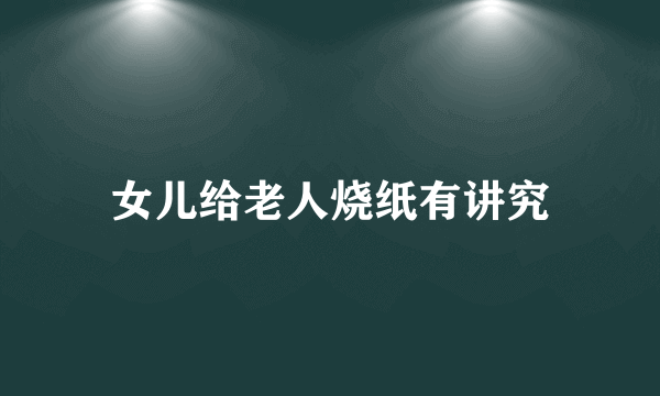 女儿给老人烧纸有讲究