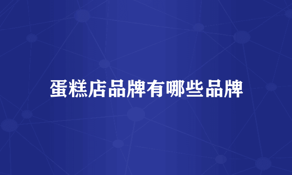 蛋糕店品牌有哪些品牌