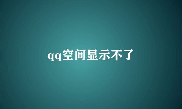 qq空间显示不了