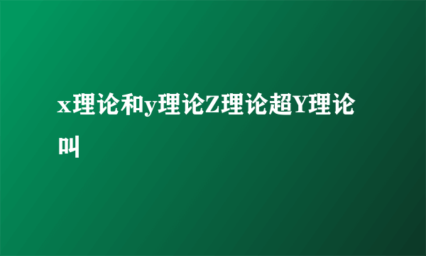 x理论和y理论Z理论超Y理论叫