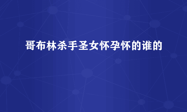 哥布林杀手圣女怀孕怀的谁的