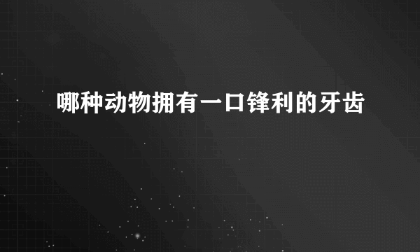 哪种动物拥有一口锋利的牙齿