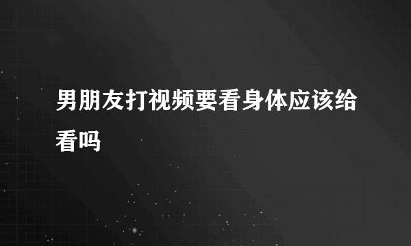 男朋友打视频要看身体应该给看吗