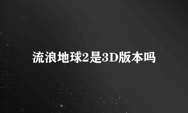 流浪地球2是3D版本吗