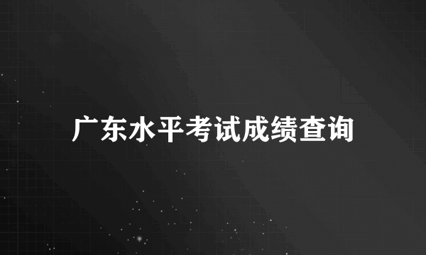 广东水平考试成绩查询
