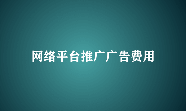 网络平台推广广告费用