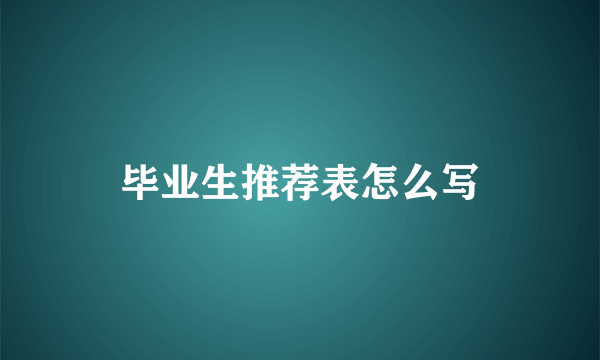 毕业生推荐表怎么写