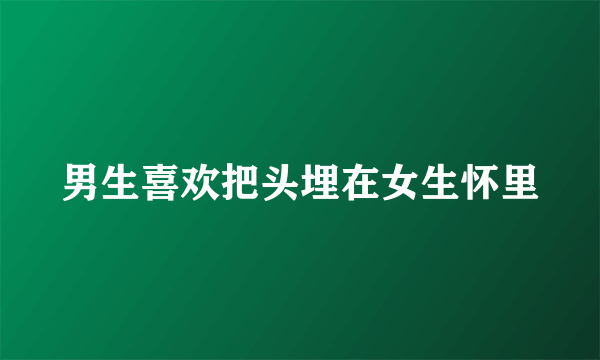男生喜欢把头埋在女生怀里
