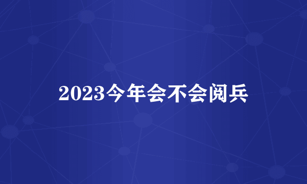 2023今年会不会阅兵