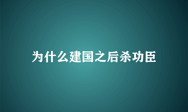 为什么建国之后杀功臣