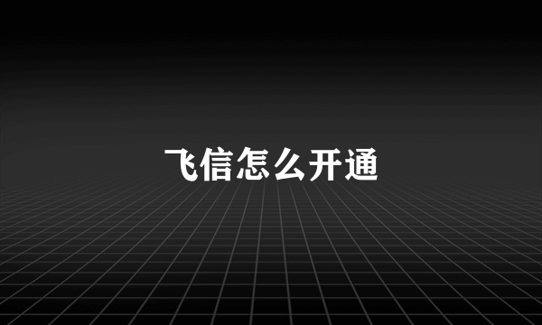 飞信怎么开通
