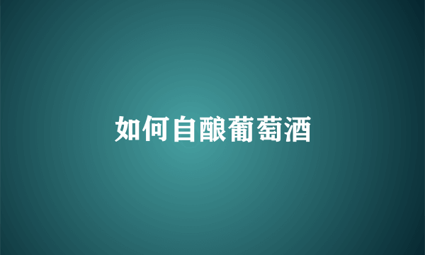 如何自酿葡萄酒