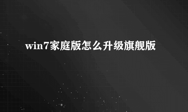 win7家庭版怎么升级旗舰版