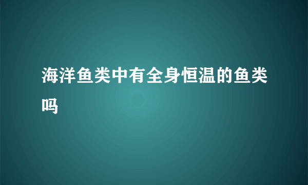 海洋鱼类中有全身恒温的鱼类吗