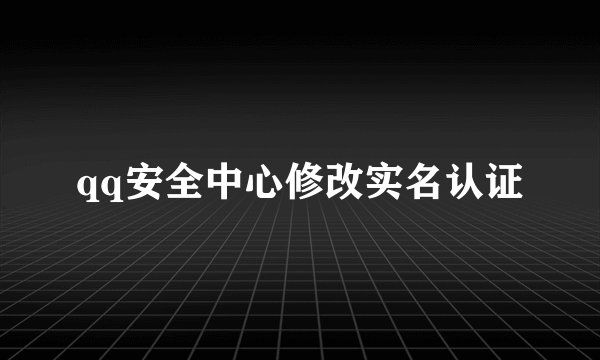 qq安全中心修改实名认证
