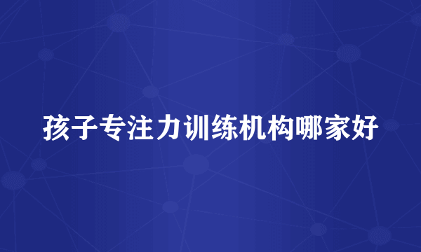 孩子专注力训练机构哪家好