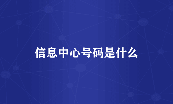 信息中心号码是什么