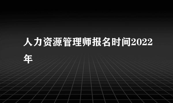人力资源管理师报名时间2022年