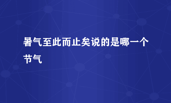 暑气至此而止矣说的是哪一个节气