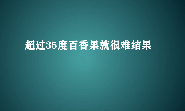 超过35度百香果就很难结果