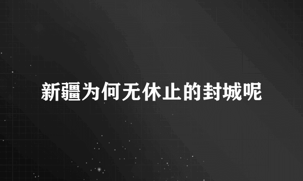新疆为何无休止的封城呢
