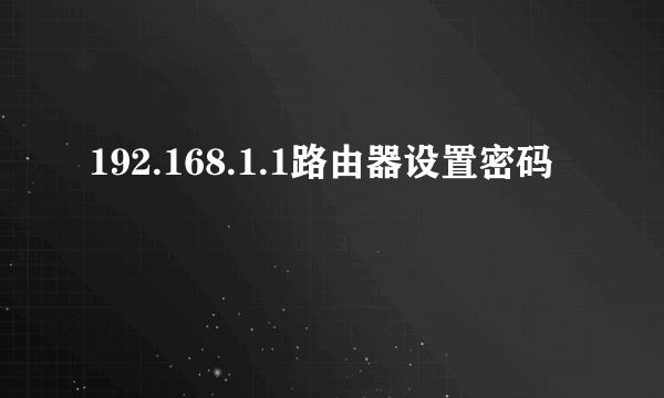 192.168.1.1路由器设置密码