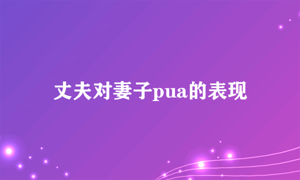 丈夫对妻子pua的表现