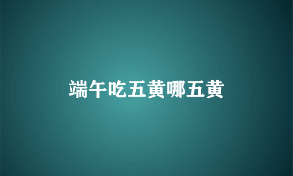 端午吃五黄哪五黄