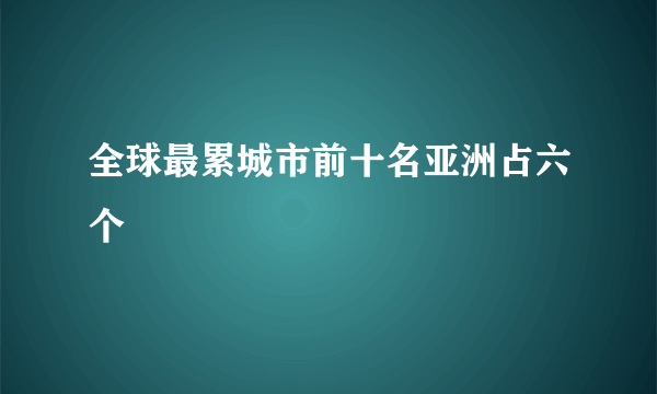 全球最累城市前十名亚洲占六个