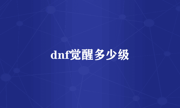 dnf觉醒多少级