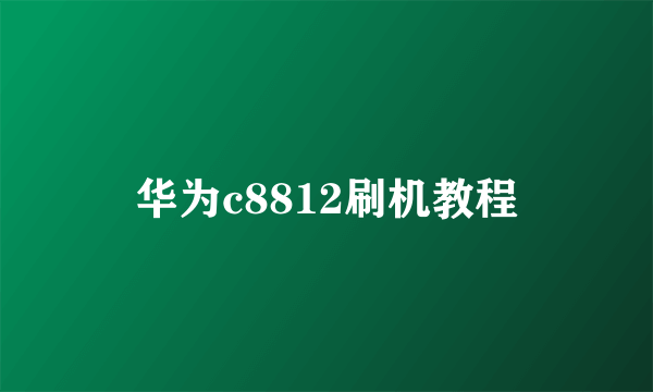 华为c8812刷机教程