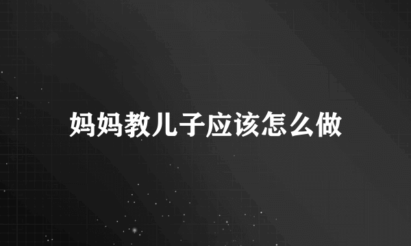 妈妈教儿子应该怎么做