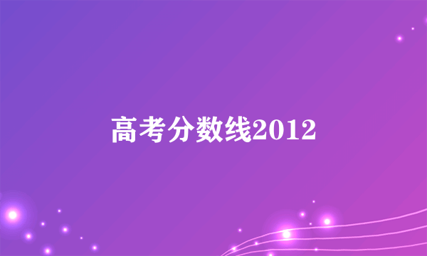 高考分数线2012