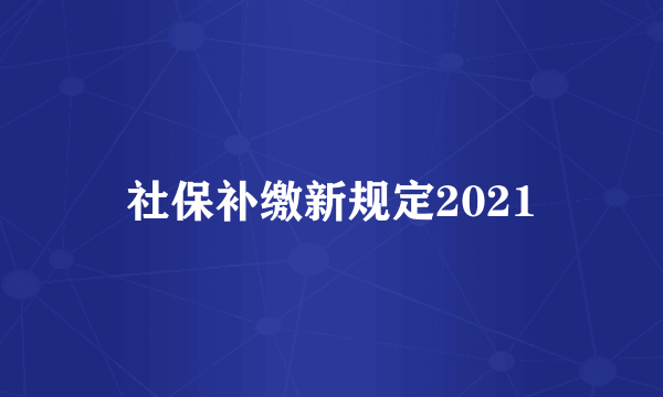 社保补缴新规定2021