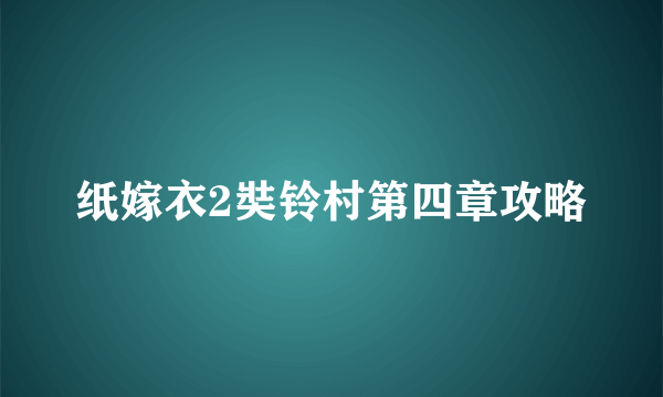 纸嫁衣2奘铃村第四章攻略