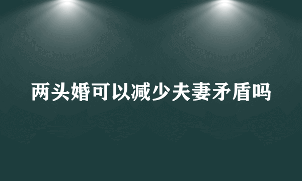 两头婚可以减少夫妻矛盾吗