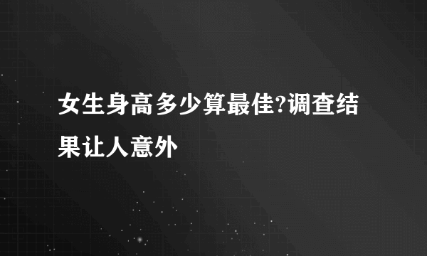 女生身高多少算最佳?调查结果让人意外