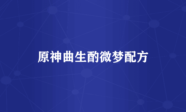 原神曲生酌微梦配方