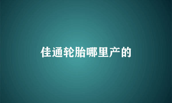 佳通轮胎哪里产的