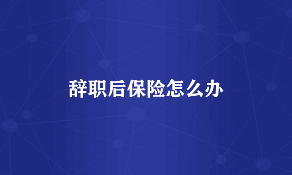 辞职后保险怎么办