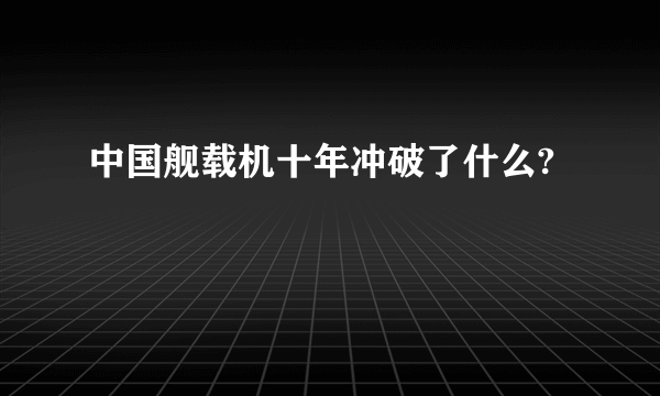 中国舰载机十年冲破了什么?