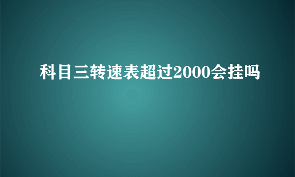 科目三转速表超过2000会挂吗