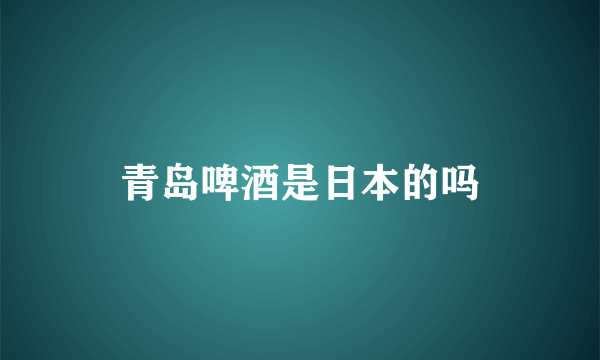 青岛啤酒是日本的吗