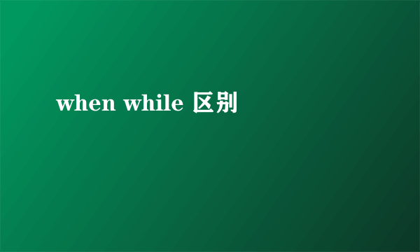 when while 区别