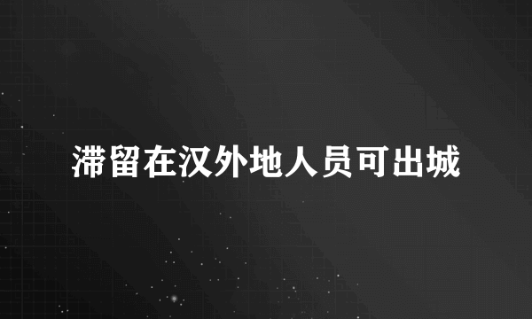 滞留在汉外地人员可出城