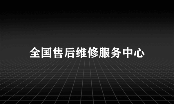 全国售后维修服务中心