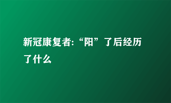 新冠康复者:“阳”了后经历了什么